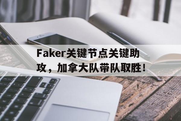 南宫体育-Faker关键节点关键助攻，加拿大队带队取胜！的简单介绍